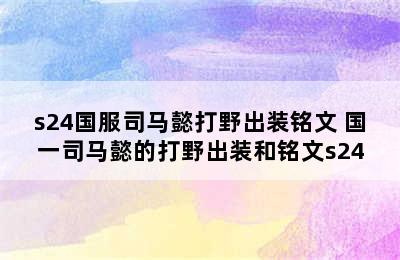 s24国服司马懿打野出装铭文 国一司马懿的打野出装和铭文s24